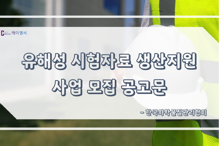  [ 주식회사 케이엠씨 ] 유해성 시험자료 생산지원 사업 모집 공고문