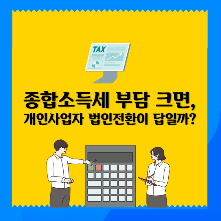  종합소득세 부담 크면, 개인사업자 법인전환이 답일까?