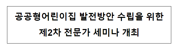 공공형어린이집 발전방안 수립을 위한 제2차 전문가 세미나 개최 공공형어린이집 발전방안 수립을 위한 제2차 전문가 세미나 개최