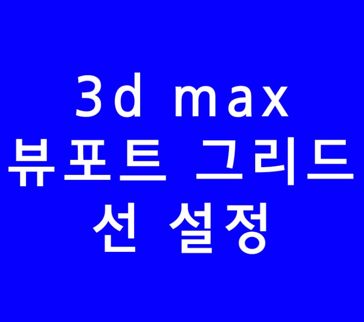 3ds max 3d맥스 뷰포트 그리드 선 설정