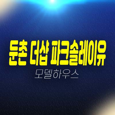 둔촌 더샵파크솔레이유 둔촌동 아파트 분양 및 분양가 잔여세대 소형,대형아파트 평형타입 모델하우스 상담문의!