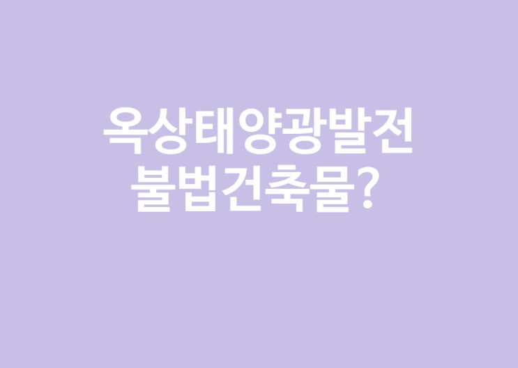  옥상태양광발전을 설치하면 불법건축물인가?