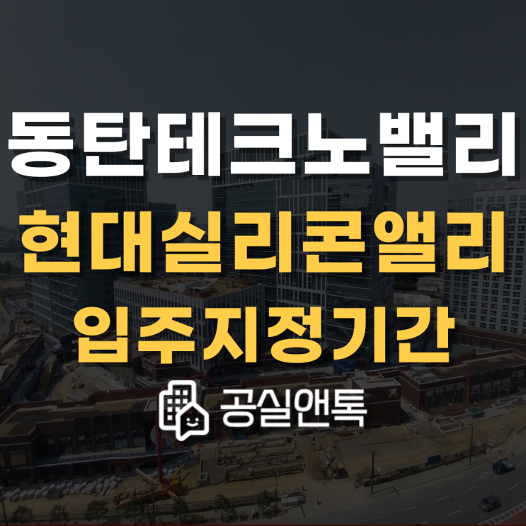  동탄 현대실리콘앨리 입주지정기간 변경 (입주개시일 변경) [공실앤톡]