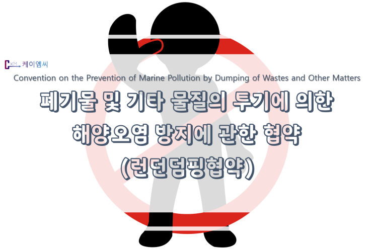  [ 주식회사 케이엠씨 ] 폐기물 및 기타 물질의 투기에 의한 해양오염방지에 관한 협약 (런던덤핑협약)