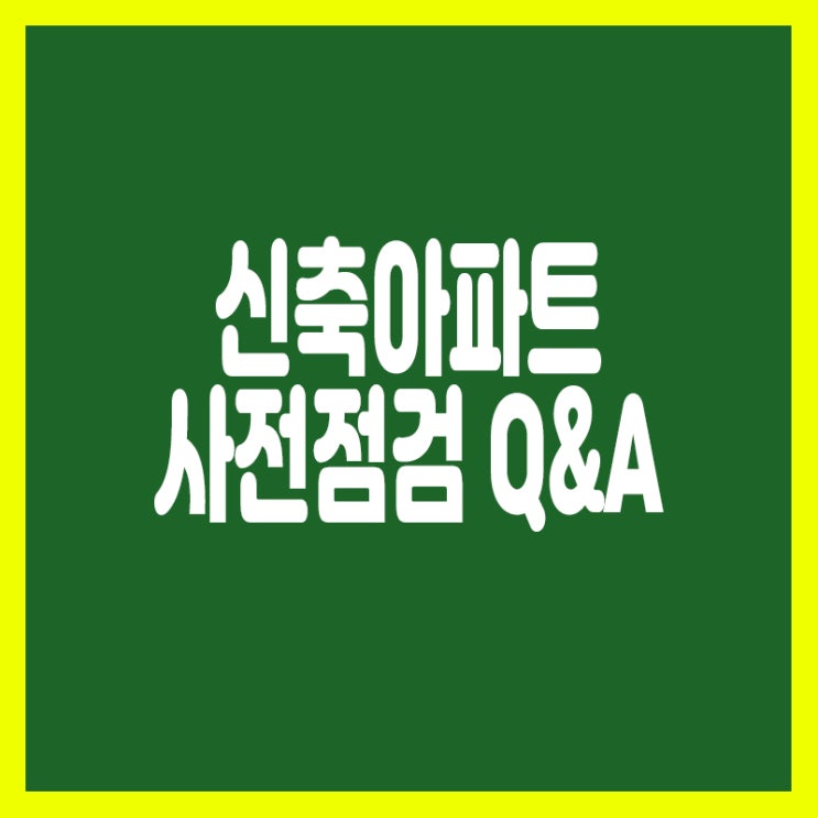  신축아파트 사전점검시 주의해야 할점 !!