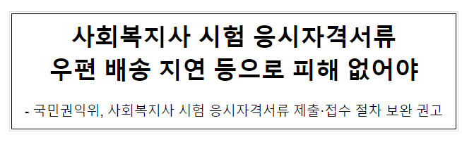 사회복지사 시험 응시자격서류 우편 배송 지연 등으로 피해 없어야 사회복지사 시험 응시자격서류 우편 배송 지연 등으로 피해 없어야