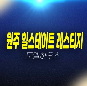 원주 힐스테이트 레스티지 관설동 미분양아파트 줍줍 분양가격/평단가 주변입지 현대건설 주택전시관 상담예약