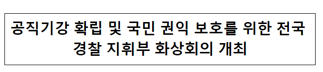 공직기강 확립 및 국민 권익 보호를 위한 전국 경찰 지휘부 화상회의 개최