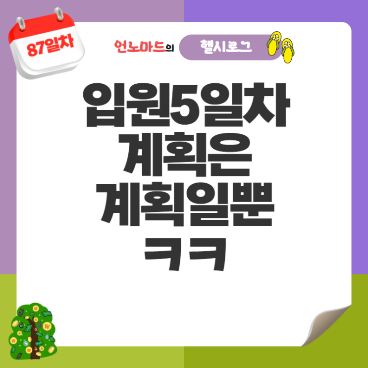  87일차, 입원5일차 계획은 계획일뿐 ㅋㅋ