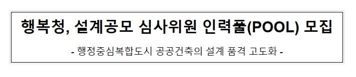 행복청, 설계공모 심사위원 인력풀(POOL) 모집 행복청, 설계공모 심사위원 인력풀(POOL) 모집