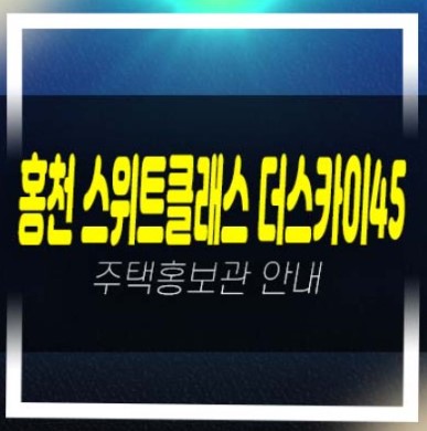  05-26 홍천 스위트 클래스 더스카이 45 희망리 미분양아파트 줍줍 평형타입 신축공사 투자자,실거주 모델하우스 방문예약!
