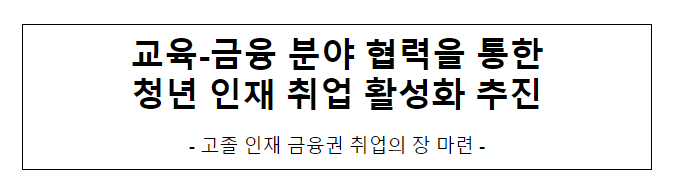 교육-금융 분야 협력을 통한 청년 인재 취업 활성화 추진 교육-금융 분야 협력을 통한 청년 인재 취업 활성화 추진