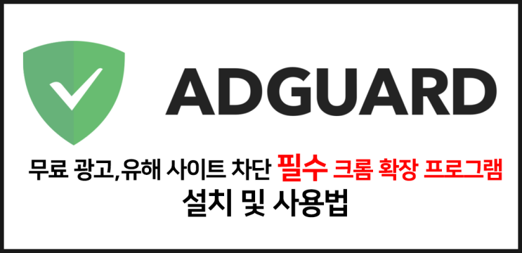  필수 크롬 광고 차단 유해 사이트 차단 무료 프로그램 애드가드 AdGuard 설치 및 사용법