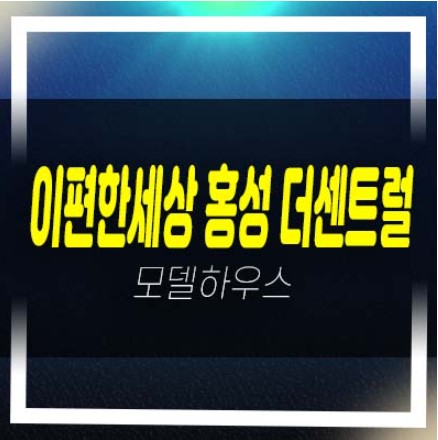  e편한세상 홍성 더센트럴 월산리 미분양아파트 잔여세대 투자자,실거주 신축공사 모델하우스 부동산 분양상품 실거주 추천!