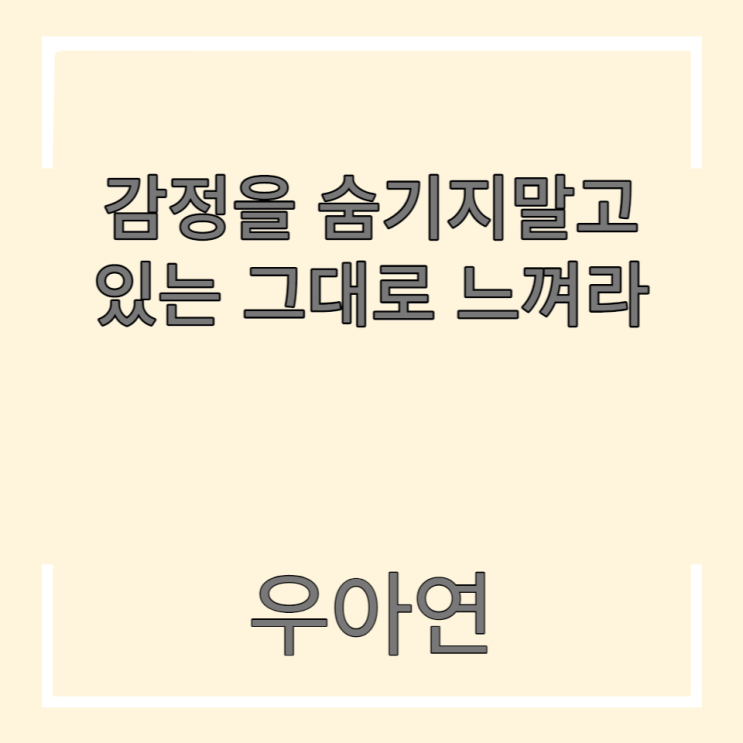  감정을 숨기지 말고 있는 그대로 느껴라
