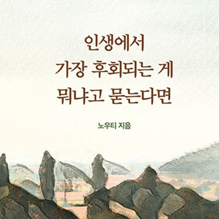  인생에서 가장 후회되는 게 뭐냐고 묻는다면 노우티
