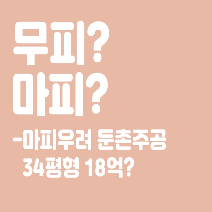  마피,무피 뜻? 마피 우려 둔촌주공 34평 18억에 팔렸다?