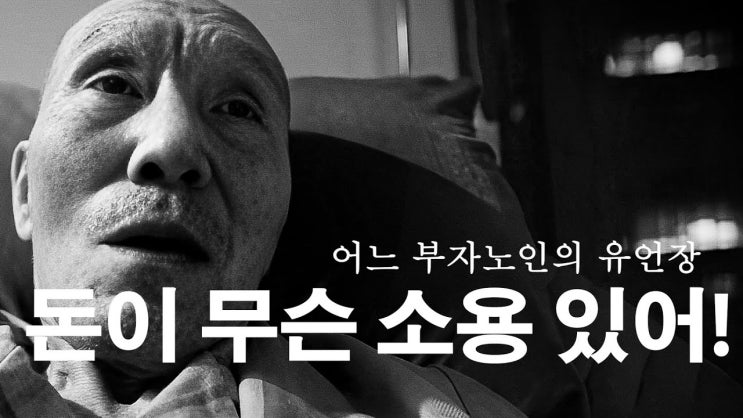 어느 부자노인의 유언장｜돈이 무슨 소용 있어｜너무 애타게 살지들 마시고 자신을 사랑하시라