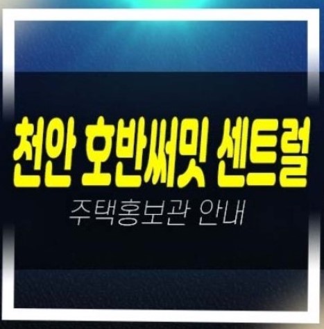  천안 일봉공원 호반써밋 센트럴파크 용곡동 1BL,2BL 미분양아파트 줍줍 분양가 투자자,실거주 평형타입 신축공사 분양사무실 관람예약!