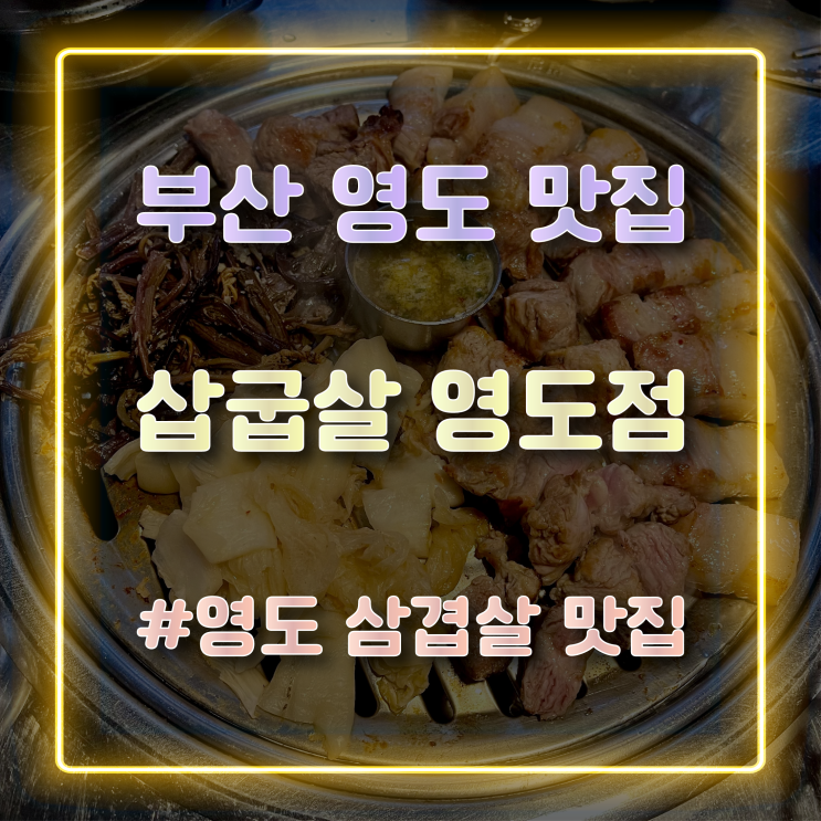  부산 영도맛집 육즙 넘치는 영도삼겹살 맛집 추천 삼굽살 영도점