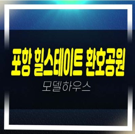  포항 힐스테이트 환호공원 양덕동 미분양아파트 줍줍 분양가격 평형호실 잔여세대 모델하우스 신축공사 현장입지 안내~