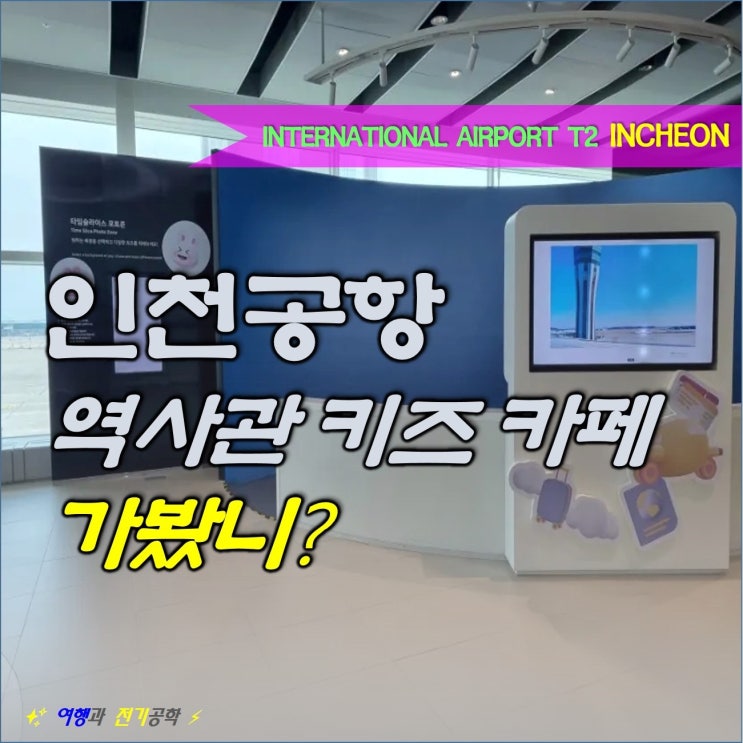  인천공항 키즈카페 볼거리 역사관 홍보관 전망대 :) 제2 여객 터미널 아이와 가볼 만한 곳