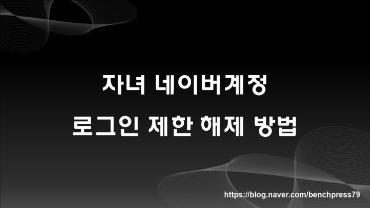  자녀 네이버계정 로그인 제한 해제 방법