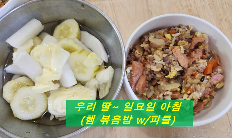  우리 딸~ 일요일 아침(햄 볶음밥 w/피클)