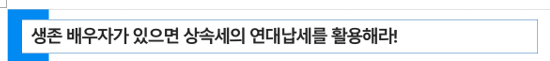  상속세 절세 전략 - 생존 배우자가 있으면 상속세의 연대납세의무를 활용해라!