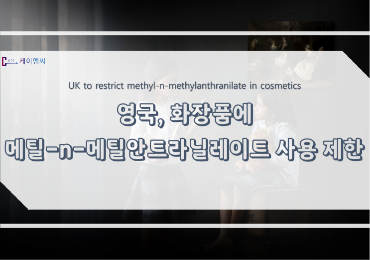  [ 주식회사 케이엠씨 ] 영국, 화장품에 메틸-n-메틸안트라닐레이트 사용 제한