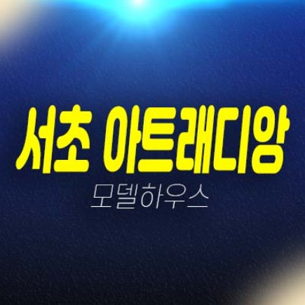 서초 아트래디앙 서초동 공동주택(아파트),오피스텔 공급 분양가격 신축공사 평형대 현장입지 주택전시관 투자자,실거주 추천!