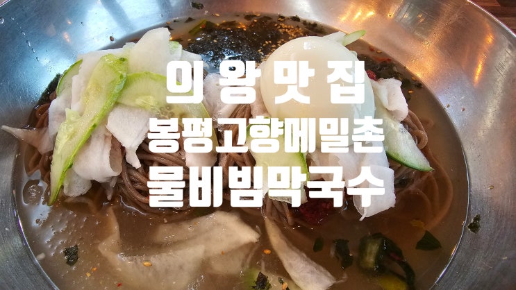 봉평 고향메밀촌. 메밀의 고소함이 좋은, 의왕의 메밀막국수. 봉평 고향메밀촌. 메밀의 고소함이 좋은, 의왕의 메밀막국수.