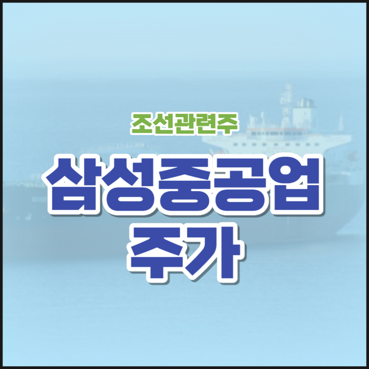 조선 관련주 <b>삼성중공업</b> 주가 전망 확인하기!