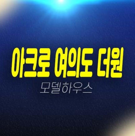 아크로 여의도 더원 여의도동 고급 오피스텔 중대형타입 신축공사 주택전시관 현장 분양상품 공급안내!