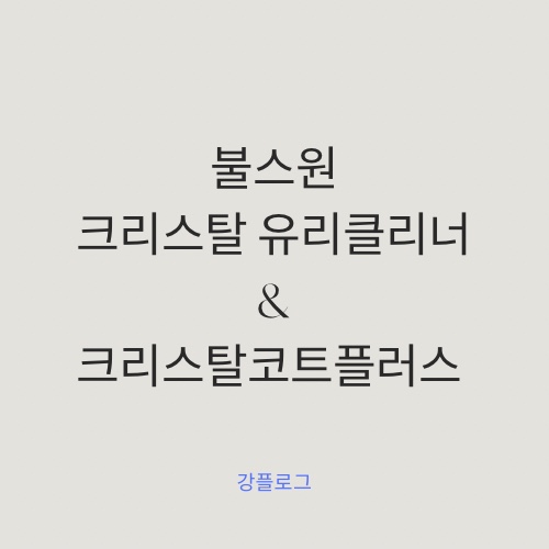 [내돈내산] 불스원 크리스탈유리크리너 & 크리스탈코트플러스 후기