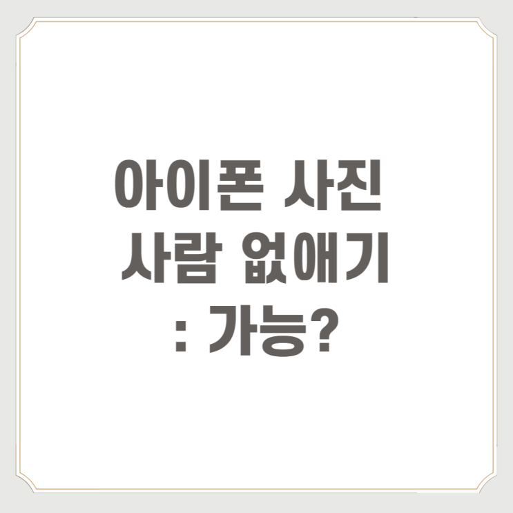 아이폰 사진 사람 없애기 : 가능?