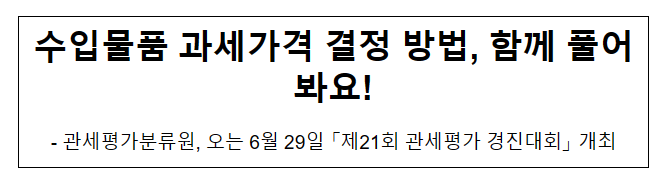 수입물품 과세가격 결정 방법, 함께 풀어봐요! 수입물품 과세가격 결정 방법, 함께 풀어봐요!