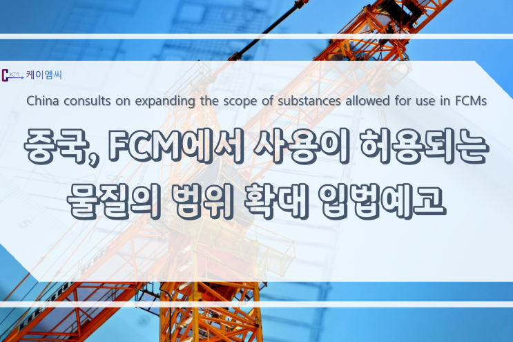[ 주식회사 케이엠씨 ] 중국, FCM에서 사용이 허용되는 물질의 범위 확대 입법예고
