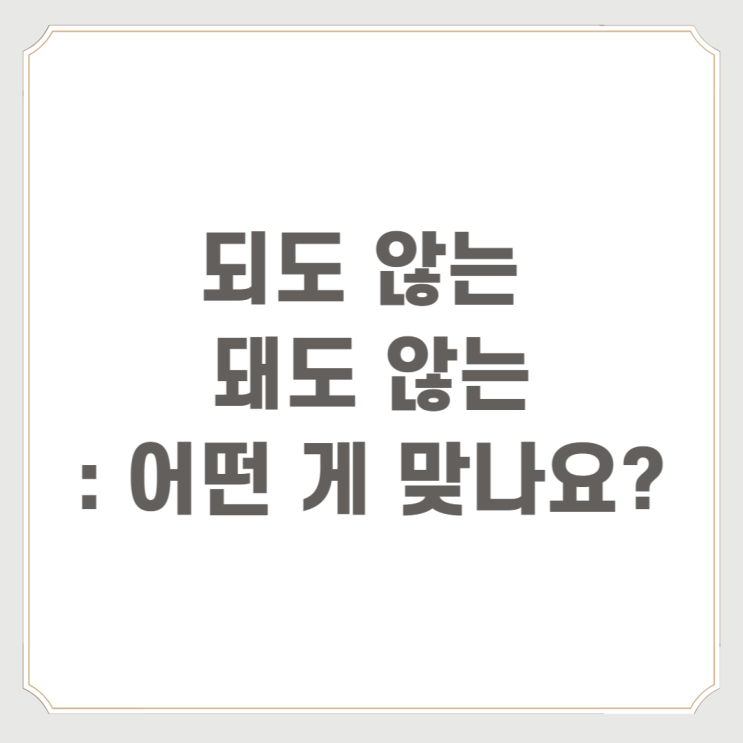  되도 않는 돼도 않는 : 어떤 게 맞나요?