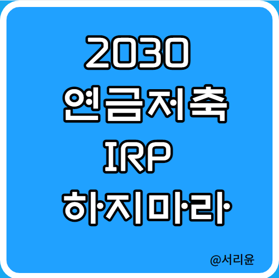  2030 개인연금저축(펀드)·IRP 하지마라 (Ft. 한도·세액공 및 세금·출금)