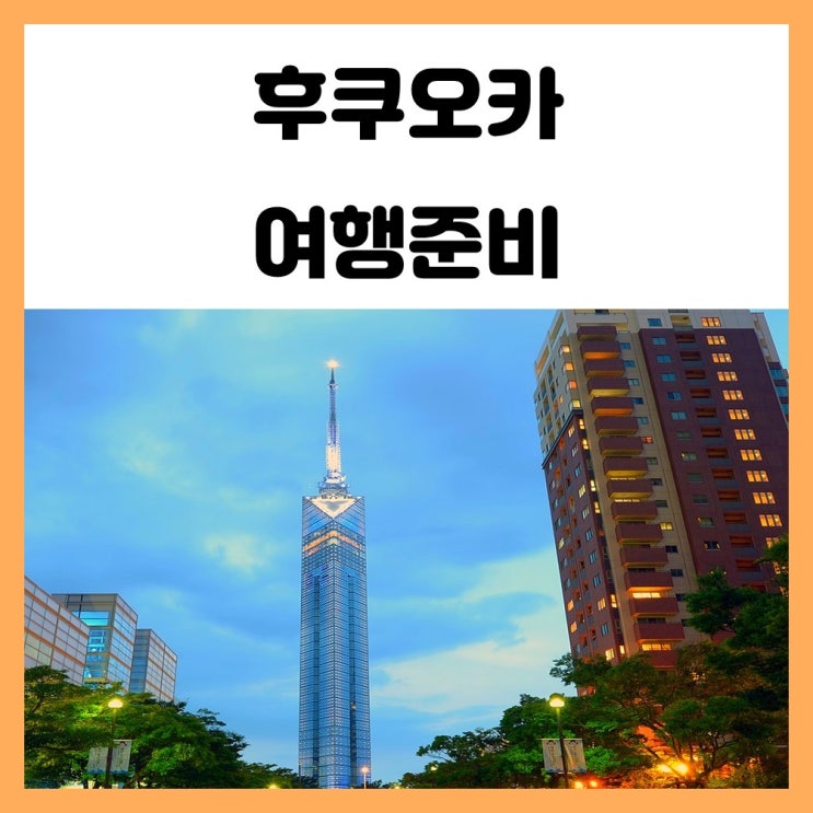 일본 후쿠오카 여행 준비 간단한 정보 와 팁 일본 후쿠오카 여행 준비 간단한 정보 와 팁