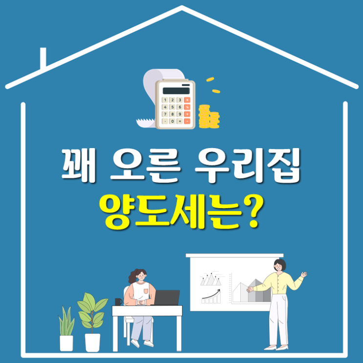  꽤 오른 우리집, 양도세는?(ft. 1가구 1주택 양도소득세)