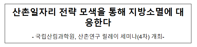 산촌일자리 전략 모색을 통해 지방소멸에 대응한다 산촌일자리 전략 모색을 통해 지방소멸에 대응한다