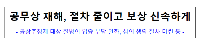 공무상 재해, 절차 줄이고 보상 신속하게, 공상추정제 대상 질병의 입증 부담 완화, 심의 생략 절차 마련 등 공무상 재해, 절차 줄이고 보상 신속하게, 공상추정제 대상 질병의 입증 부담 완화, 심의 생략 절차 마련 등