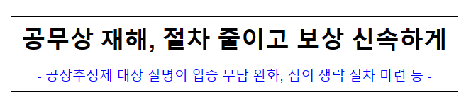 공무상 재해, 절차 줄이고 보상 신속하게, 공상추정제 대상 질병의 입증 부담 완화, 심의 생략 절차 마련 등