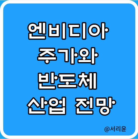  엔비디아 주가와 반도체 산업 전망 (Ft. NVDA 및 반도체 관련 주)