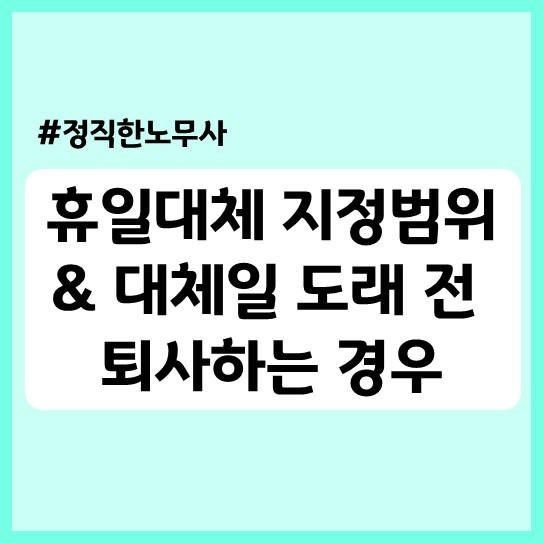  [기업자문] 휴일대체 지정범위 & 대체일 도래 전 퇴사하는 경우 급여처리 방법