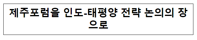 제주포럼을 인도-태평양 전략 논의의 장으로 제주포럼을 인도-태평양 전략 논의의 장으로