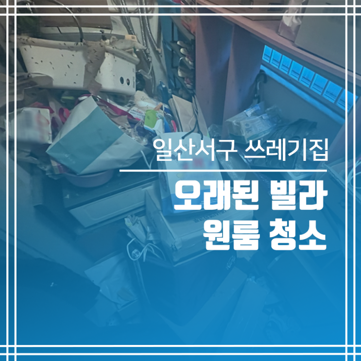 일산서구 쓰레기집 청소 빌라도 O.K!!