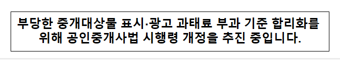 부당한 중개대상물 표시·광고 과태료 부과 기준 합리화를 위해 공인중개사법 시행령 개정을 추진 중입니다. 부당한 중개대상물 표시·광고 과태료 부과 기준 합리화를 위해 공인중개사법 시행령 개정을 추진 중입니다.